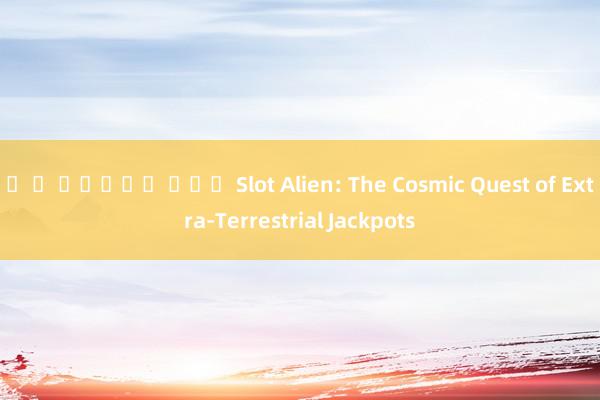 พ จ สล็อต เกม Slot Alien: The Cosmic Quest of Extra-Terrestrial Jackpots